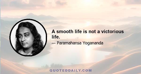 A smooth life is not a victorious life.