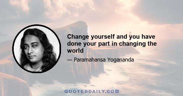 Change yourself and you have done your part in changing the world