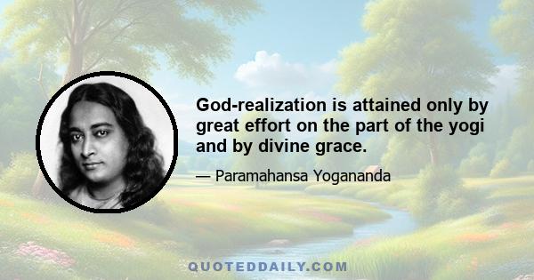 God-realization is attained only by great effort on the part of the yogi and by divine grace.