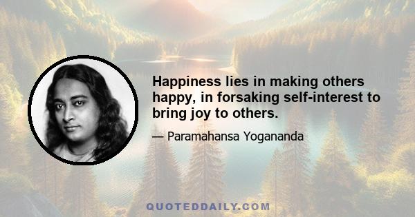 Happiness lies in making others happy, in forsaking self-interest to bring joy to others.