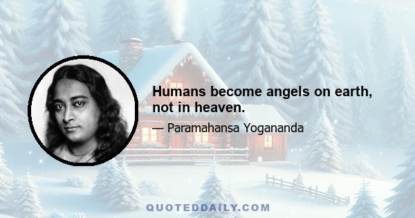 Humans become angels on earth, not in heaven.