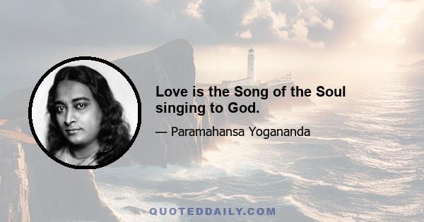 Love is the Song of the Soul singing to God.