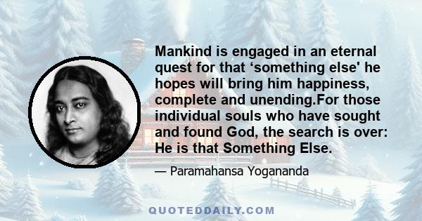 Mankind is engaged in an eternal quest for that ‘something else' he hopes will bring him happiness, complete and unending.For those individual souls who have sought and found God, the search is over: He is that