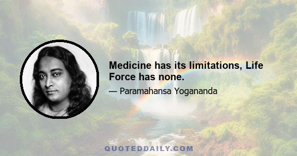 Medicine has its limitations, Life Force has none.