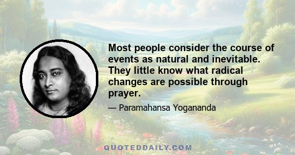 Most people consider the course of events as natural and inevitable. They little know what radical changes are possible through prayer.