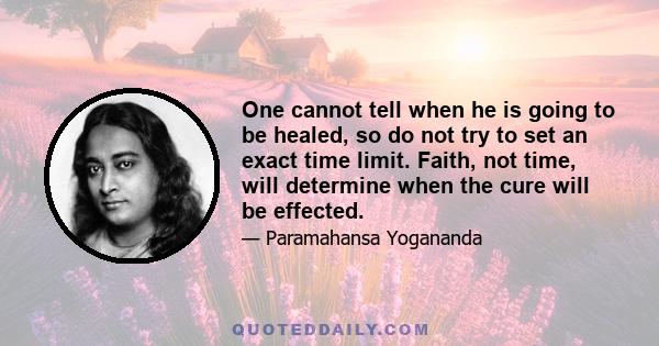 One cannot tell when he is going to be healed, so do not try to set an exact time limit. Faith, not time, will determine when the cure will be effected.