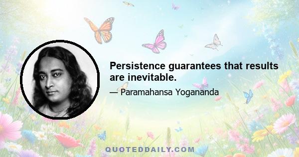 Persistence guarantees that results are inevitable.