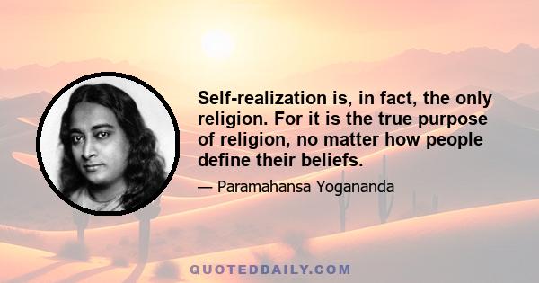 Self-realization is, in fact, the only religion. For it is the true purpose of religion, no matter how people define their beliefs.