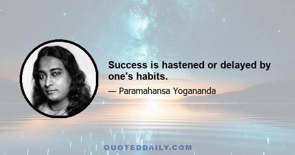 Success is hastened or delayed by one's habits.