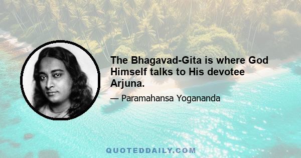 The Bhagavad-Gita is where God Himself talks to His devotee Arjuna.