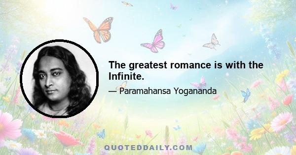 The greatest romance is with the Infinite.