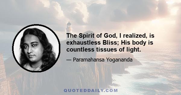 The Spirit of God, I realized, is exhaustless Bliss; His body is countless tissues of light.