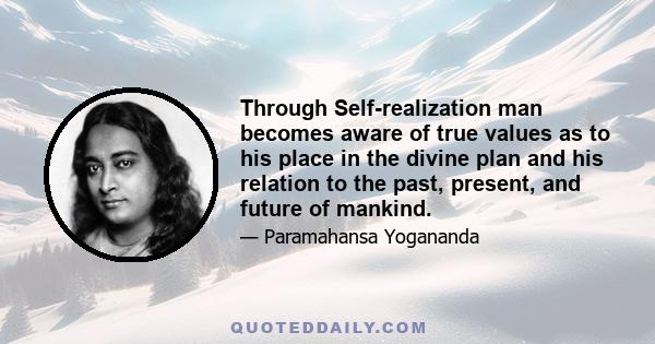 Through Self-realization man becomes aware of true values as to his place in the divine plan and his relation to the past, present, and future of mankind.