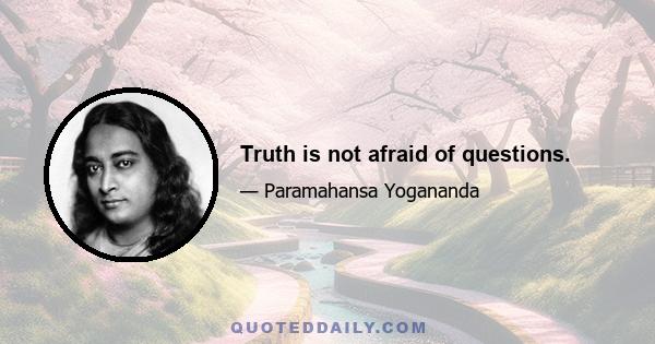 Truth is not afraid of questions.