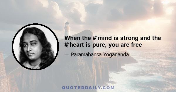 When the #‎ mind is strong and the #‎ heart is pure, you are free