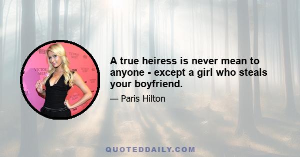 A true heiress is never mean to anyone - except a girl who steals your boyfriend.