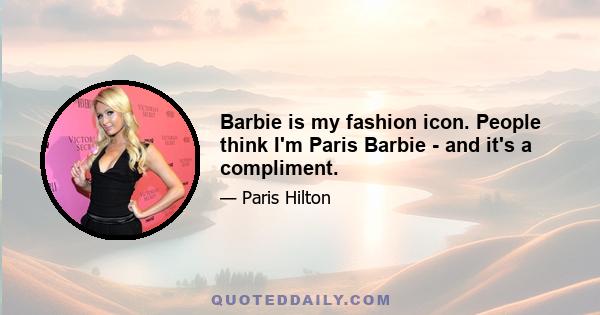 Barbie is my fashion icon. People think I'm Paris Barbie - and it's a compliment.