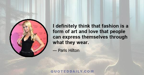 I definitely think that fashion is a form of art and love that people can express themselves through what they wear.