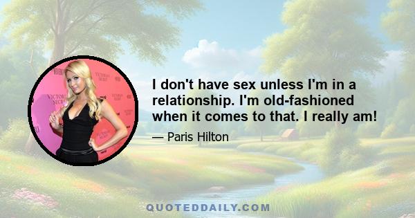 I don't have sex unless I'm in a relationship. I'm old-fashioned when it comes to that. I really am!