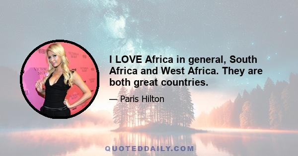 I LOVE Africa in general, South Africa and West Africa. They are both great countries.