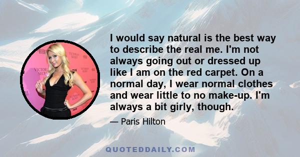 I would say natural is the best way to describe the real me. I'm not always going out or dressed up like I am on the red carpet. On a normal day, I wear normal clothes and wear little to no make-up. I'm always a bit