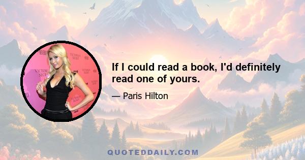 If I could read a book, I'd definitely read one of yours.