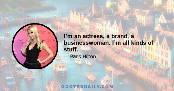 I’m an actress, a brand, a businesswoman. I’m all kinds of stuff.