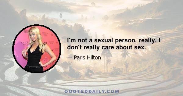 I'm not a sexual person, really. I don't really care about sex.