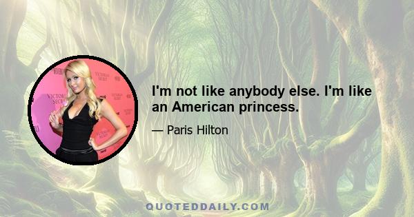 I'm not like anybody else. I'm like an American princess.