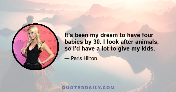 It's been my dream to have four babies by 30. I look after animals, so I'd have a lot to give my kids.