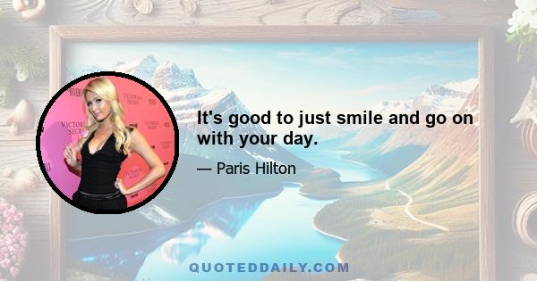 It's good to just smile and go on with your day.