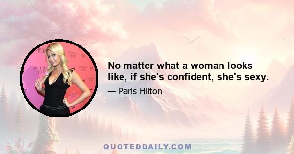 No matter what a woman looks like, if she's confident, she's sexy.