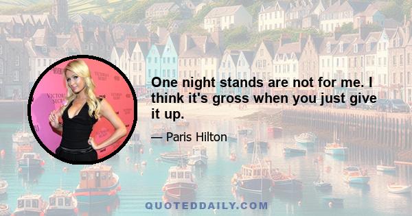 One night stands are not for me. I think it's gross when you just give it up.