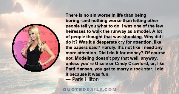 There is no sin worse in life than being boring--and nothing worse than letting other people tell you what to do. I was one of the few heiresses to walk the runway as a model. A lot of people thought that was shocking.