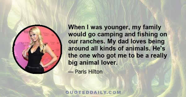 When I was younger, my family would go camping and fishing on our ranches. My dad loves being around all kinds of animals. He's the one who got me to be a really big animal lover.