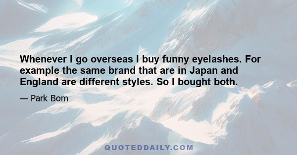 Whenever I go overseas I buy funny eyelashes. For example the same brand that are in Japan and England are different styles. So I bought both.