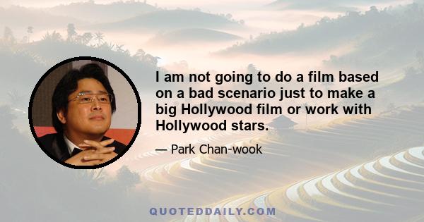 I am not going to do a film based on a bad scenario just to make a big Hollywood film or work with Hollywood stars.