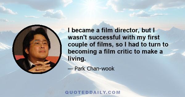 I became a film director, but I wasn't successful with my first couple of films, so I had to turn to becoming a film critic to make a living.