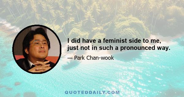 I did have a feminist side to me, just not in such a pronounced way.