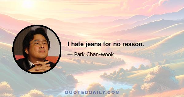 I hate jeans for no reason.