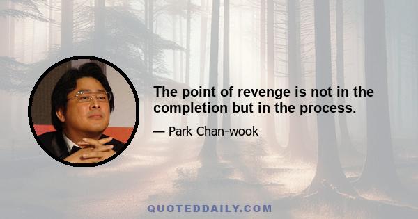 The point of revenge is not in the completion but in the process.