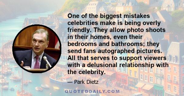 One of the biggest mistakes celebrities make is being overly friendly. They allow photo shoots in their homes, even their bedrooms and bathrooms; they send fans autographed pictures. All that serves to support viewers