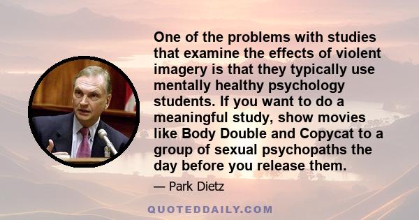 One of the problems with studies that examine the effects of violent imagery is that they typically use mentally healthy psychology students. If you want to do a meaningful study, show movies like Body Double and