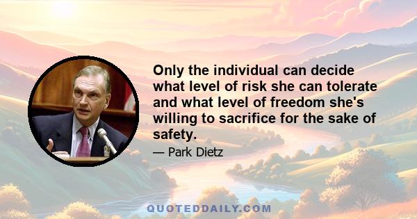 Only the individual can decide what level of risk she can tolerate and what level of freedom she's willing to sacrifice for the sake of safety.