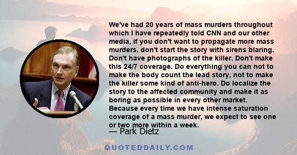 We've had 20 years of mass murders throughout which I have repeatedly told CNN and our other media, if you don't want to propagate more mass murders, don't start the story with sirens blaring. Don't have photographs of