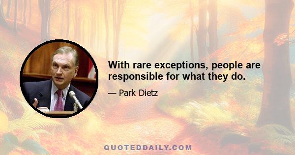 With rare exceptions, people are responsible for what they do.