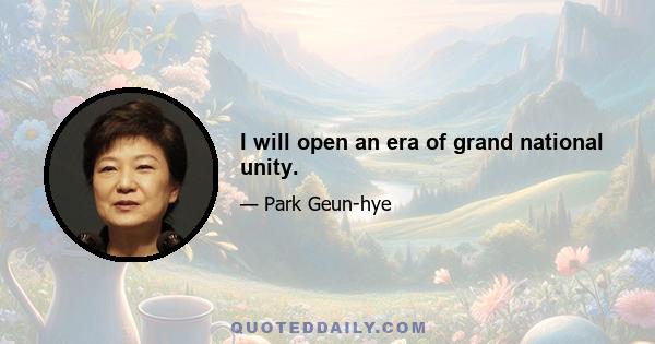 I will open an era of grand national unity.