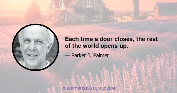 Each time a door closes, the rest of the world opens up.