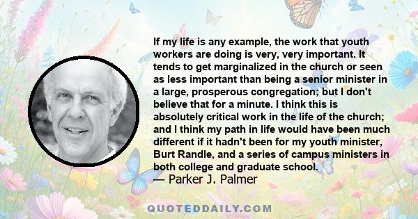 If my life is any example, the work that youth workers are doing is very, very important. It tends to get marginalized in the church or seen as less important than being a senior minister in a large, prosperous