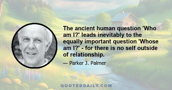 The ancient human question 'Who am I?' leads inevitably to the equally important question 'Whose am I?' - for there is no self outside of relationship.